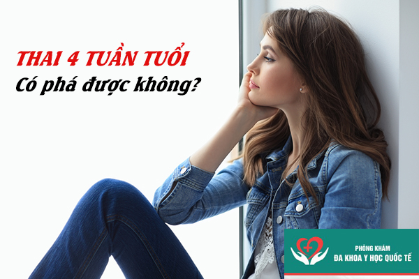Thai 4 tuần tuổi có phá được không?
