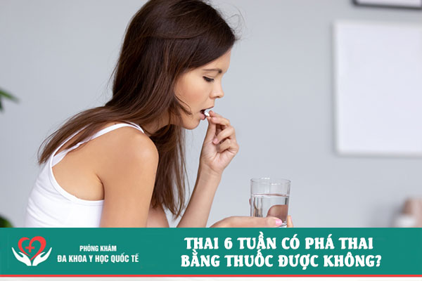Thai 6 tuần có uống thuốc phá thai được không?