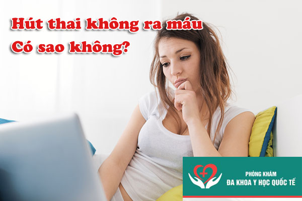 Hút thai không ra máu có sao không?